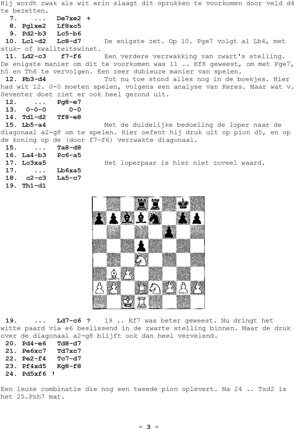 . Kf8 geweest, om met Pge7, h5 en Th6 te vervolgen. Een zeer dubieuze manier van spelen. 2. Pb3-d4 Tot nu toe stond alles nog in de boekjes. Hier had wit 2.