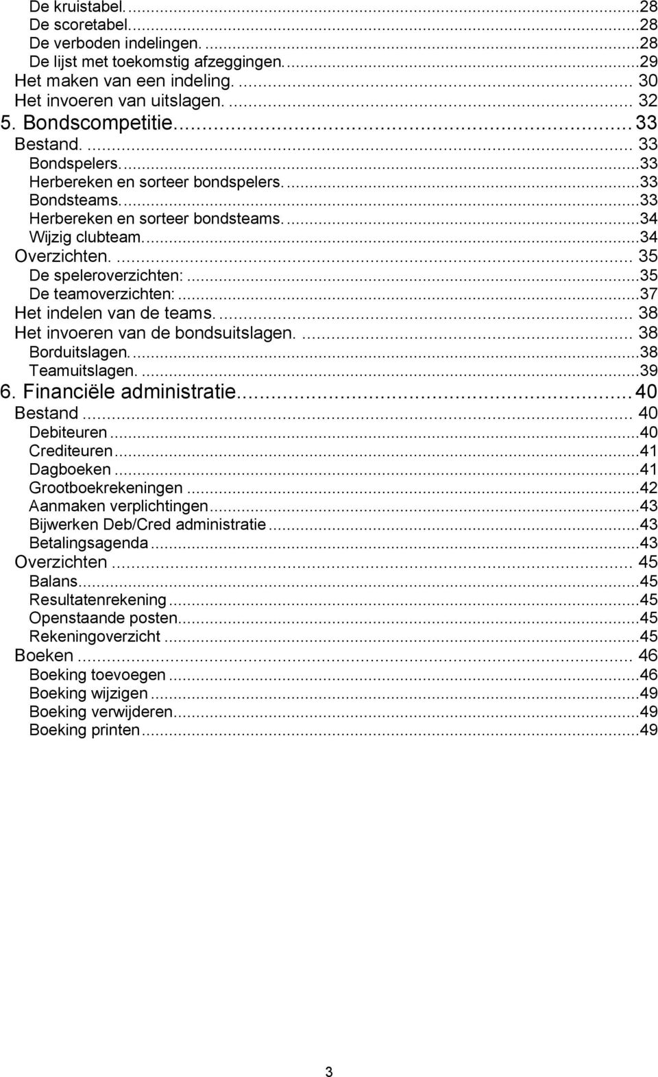 ..35 De teamoverzichten:...37 Het indelen van de teams.... 38 Het invoeren van de bondsuitslagen.... 38 Borduitslagen....38 Teamuitslagen....39 6. Financiële administratie... 40 Bestand.