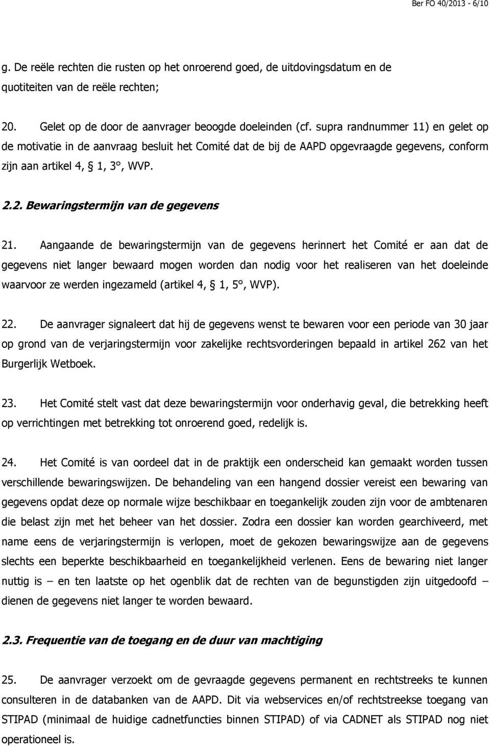 Aangaande de bewaringstermijn van de gegevens herinnert het Comité er aan dat de gegevens niet langer bewaard mogen worden dan nodig voor het realiseren van het doeleinde waarvoor ze werden