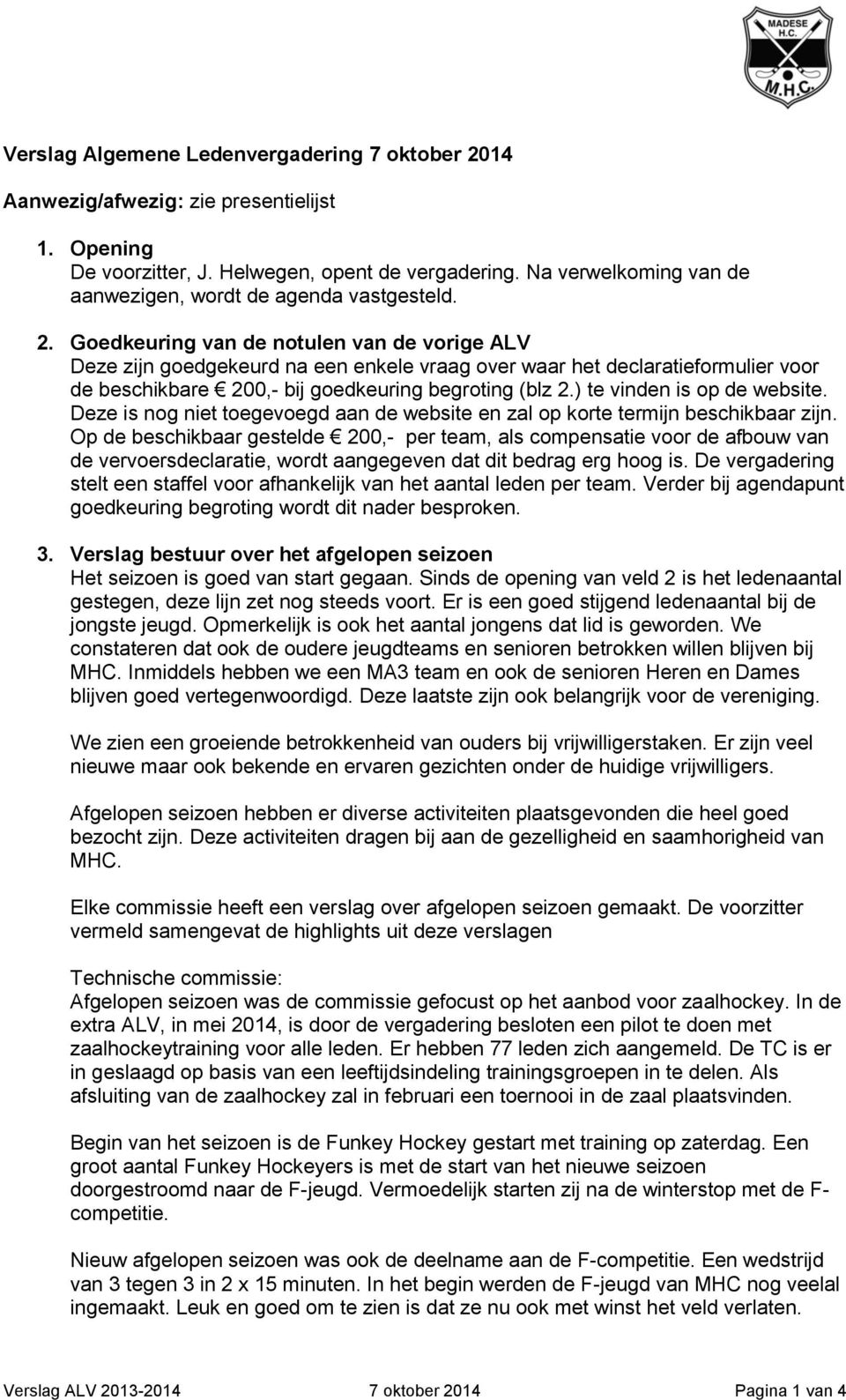 Goedkeuring van de notulen van de vorige ALV Deze zijn goedgekeurd na een enkele vraag over waar het declaratieformulier voor de beschikbare 200,- bij goedkeuring begroting (blz 2.