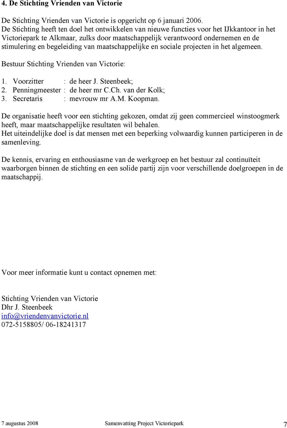 van maatschappelijke en sociale projecten in het algemeen. Bestuur Stichting Vrienden van Victorie: 1. Voorzitter : de heer J. Steenbeek; 2. Penningmeester : de heer mr C.Ch. van der Kolk; 3.