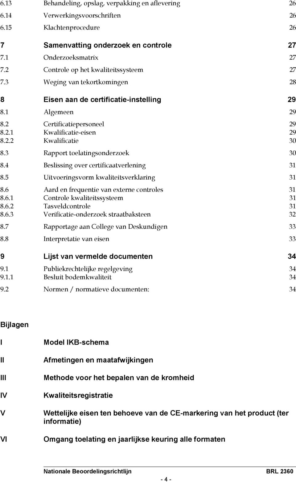 3 Rapport toelatingsonderzoek 30 8.4 Beslissing over certificaatverlening 31 8.5 Uitvoeringsvorm kwaliteitsverklaring 31 8.6 Aard en frequentie van externe controles 31 8.6.1 Controle kwaliteitssysteem 31 8.