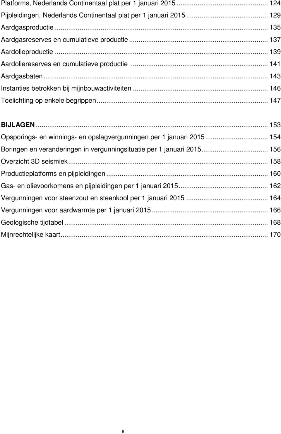 .. 153 Opsporings- en winnings- en opslagvergunningen per 1 januari 2015... 154 Boringen en veranderingen in vergunningsituatie per 1 januari 2015... 156 Overzicht 3D seismiek.