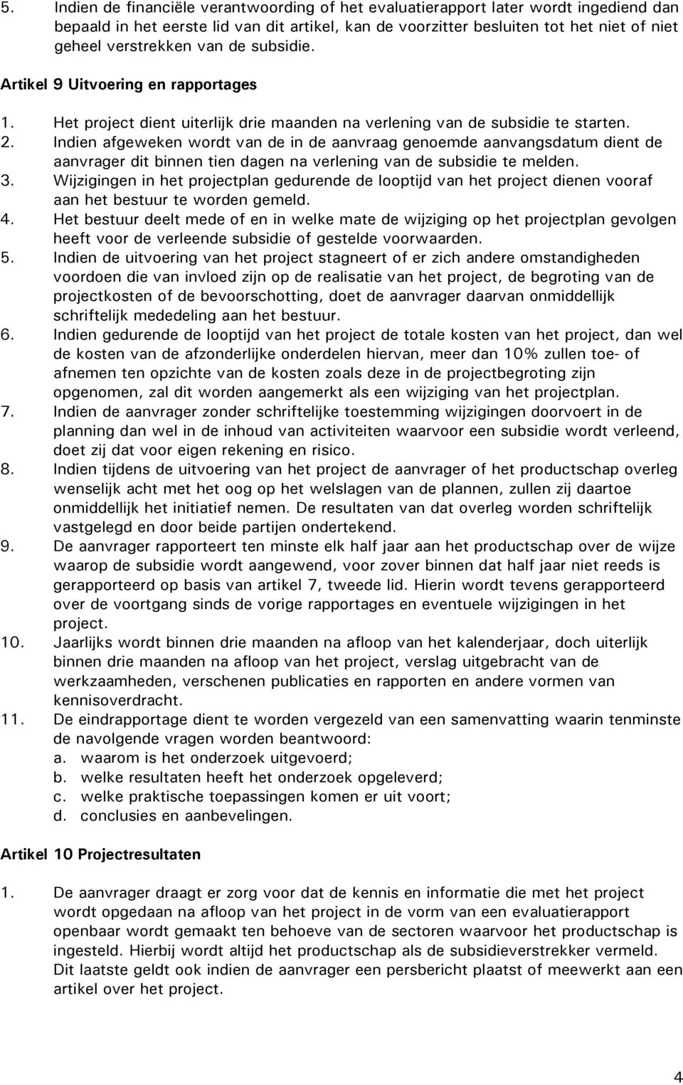 Indien afgeweken wordt van de in de aanvraag genoemde aanvangsdatum dient de aanvrager dit binnen tien dagen na verlening van de subsidie te melden. 3.