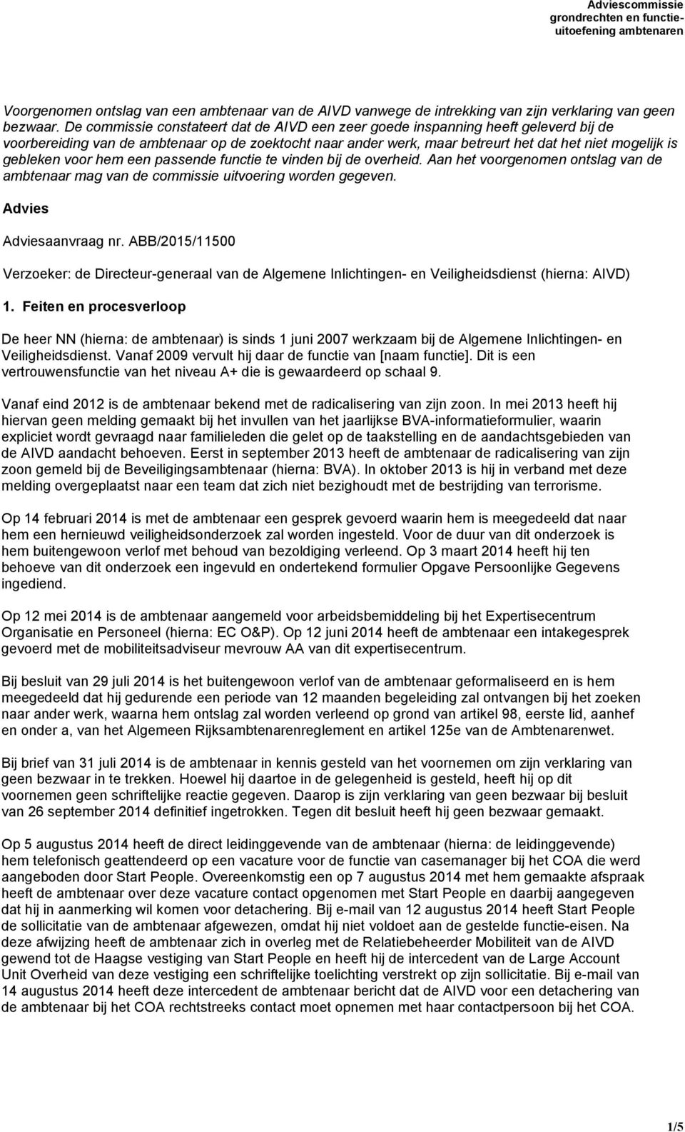 gebleken voor hem een passende functie te vinden bij de overheid. Aan het voorgenomen ontslag van de ambtenaar mag van de commissie uitvoering worden gegeven. Advies Adviesaanvraag nr.