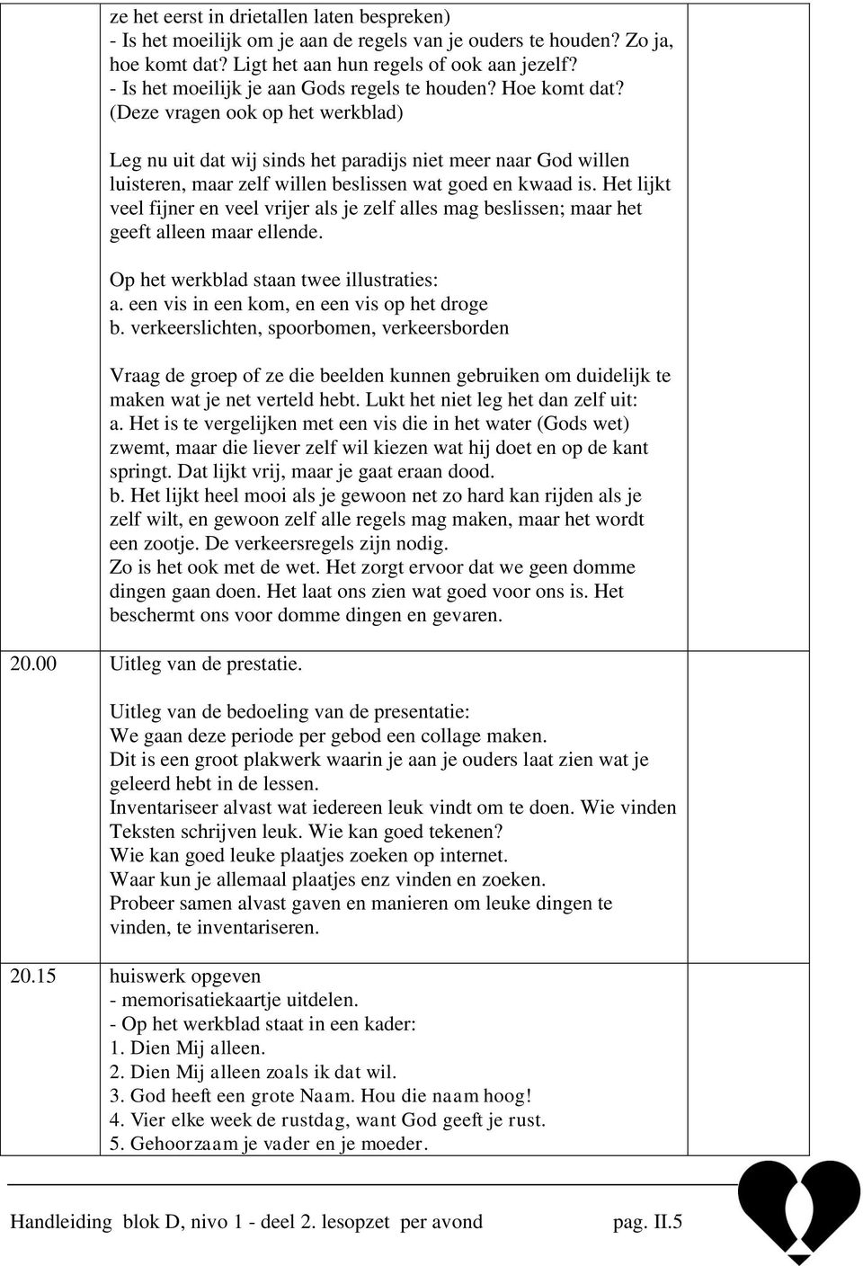 (Deze vragen ook op het werkblad) Leg nu uit dat wij sinds het paradijs niet meer naar God willen luisteren, maar zelf willen beslissen wat goed en kwaad is.