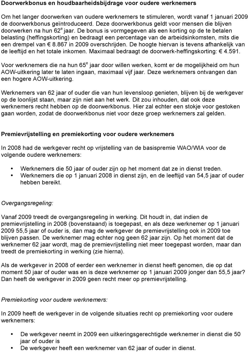 De bonus is vormgegeven als een korting op de te betalen belasting (heffingskorting) en bedraagt een percentage van de arbeidsinkomsten, mits die een drempel van! 8.867 in 2009 overschrijden.