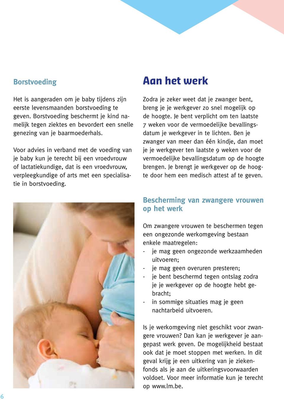 Voor advies in verband met de voeding van je baby kun je terecht bij een vroedvrouw of lactatiekundige, dat is een vroedvrouw, verpleegkundige of arts met een specialisatie in borstvoeding.