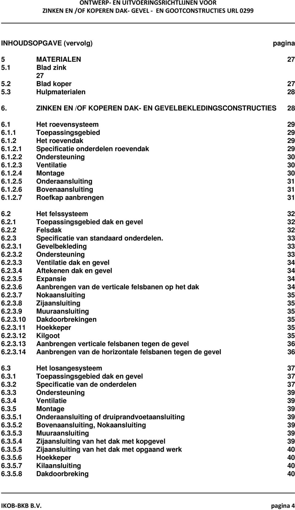 2 Het felssysteem 32 6.2.1 Toepassingsgebied dak en gevel 32 6.2.2 Felsdak 32 6.2.3 Specificatie van standaard onderdelen. 33 6.2.3.1 Gevelbekleding 33 6.2.3.2 Ondersteuning 33 6.2.3.3 Ventilatie dak en gevel 34 6.