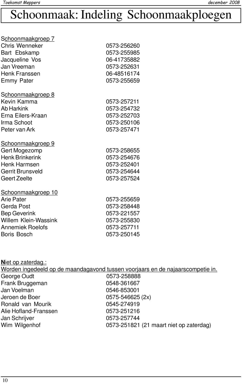 0573-258655 Henk Brinkerink 0573-254676 Henk Harmsen 0573-252401 Gerrit Brunsveld 0573-254644 Geert Zeelte 0573-257524 Schoonmaakgroep 10 Arie Pater 0573-255659 Gerda Post 0573-258448 Bep Geverink