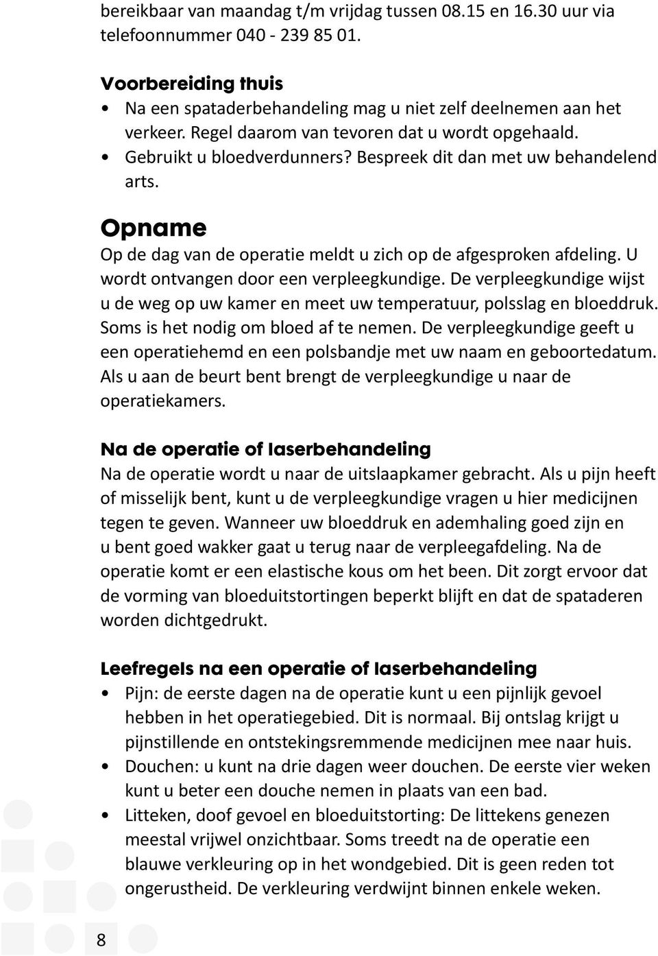 U wordt ontvangen door een verpleegkundige. De verpleegkundige wijst u de weg op uw kamer en meet uw temperatuur, polsslag en bloeddruk. Soms is het nodig om bloed af te nemen.