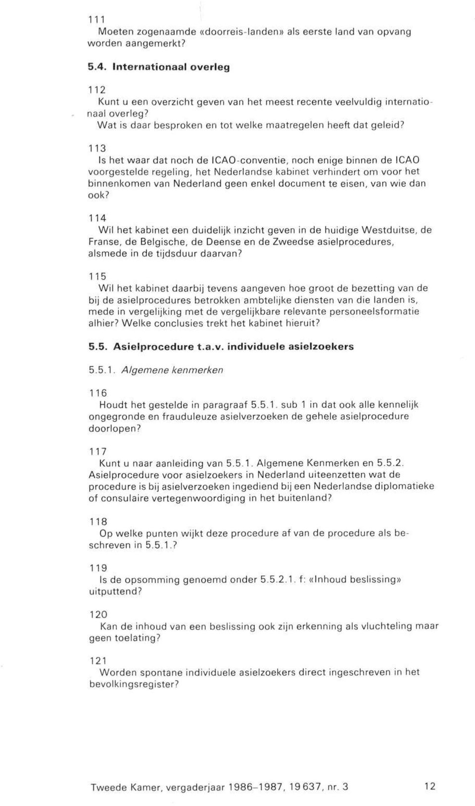 113 Is het waar dat noch de I CAO-conventie, noch enige binnen de ICAO voorgestelde regeling, het Nederlandse kabinet verhindert om voor het binnenkomen van Nederland geen enkel document te eisen,