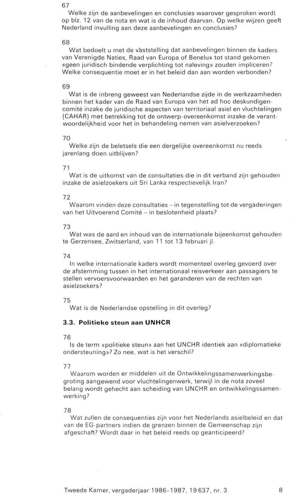 68 Wat bedoelt u met de vaststelling dat aanbevelingen binnen de kaders van Verenigde Naties, Raad van Europa of Benelux tot stand gekomen «geen juridisch bindende verplichting tot naleving» zouden