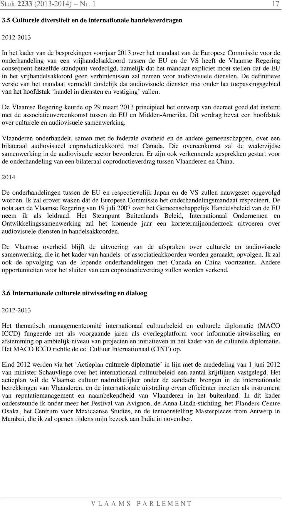 vrijhandelsakkoord tussen de EU en de VS heeft de Vlaamse Regering consequent hetzelfde standpunt verdedigd, namelijk dat het mandaat expliciet moet stellen dat de EU in het vrijhandelsakkoord geen