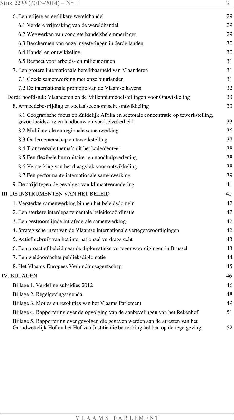 1 Goede samenwerking met onze buurlanden 31 7.2 De internationale promotie van de Vlaamse havens 32 Derde hoofdstuk: Vlaanderen en de Millenniumdoelstellingen voor Ontwikkeling 33 8.