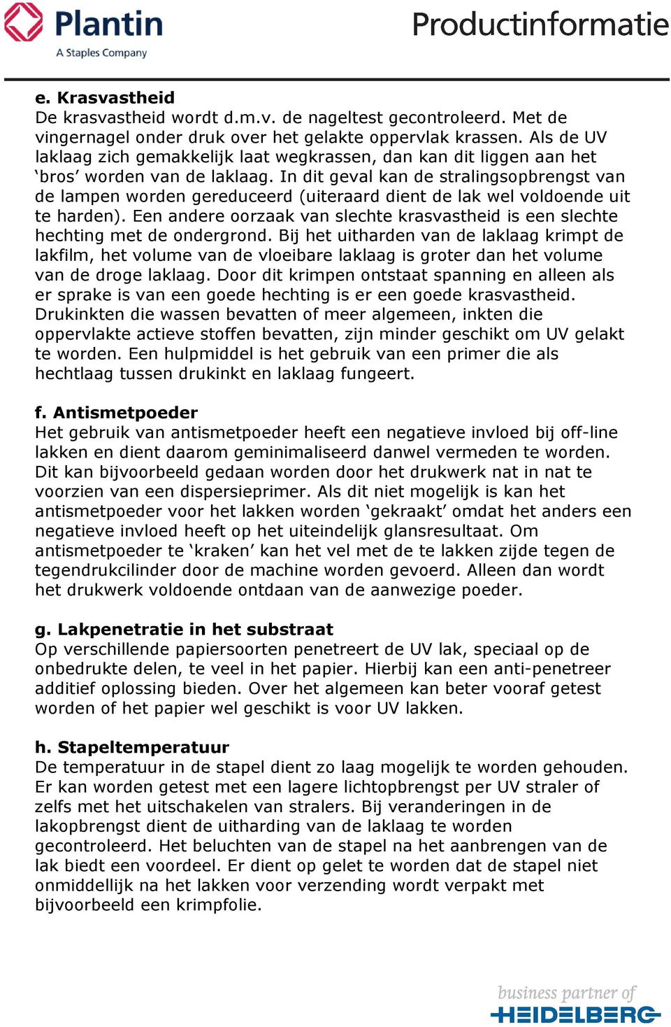 In dit geval kan de stralingsopbrengst van de lampen worden gereduceerd (uiteraard dient de lak wel voldoende uit te harden).