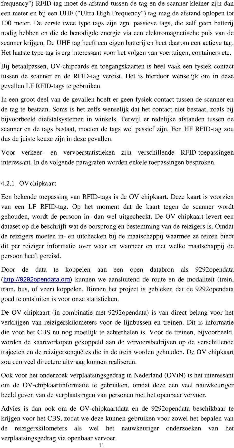 De UHF tag heeft een eigen batterij en heet daarom een actieve tag. Het laatste type tag is erg interessant voor het volgen van voertuigen, containers etc.