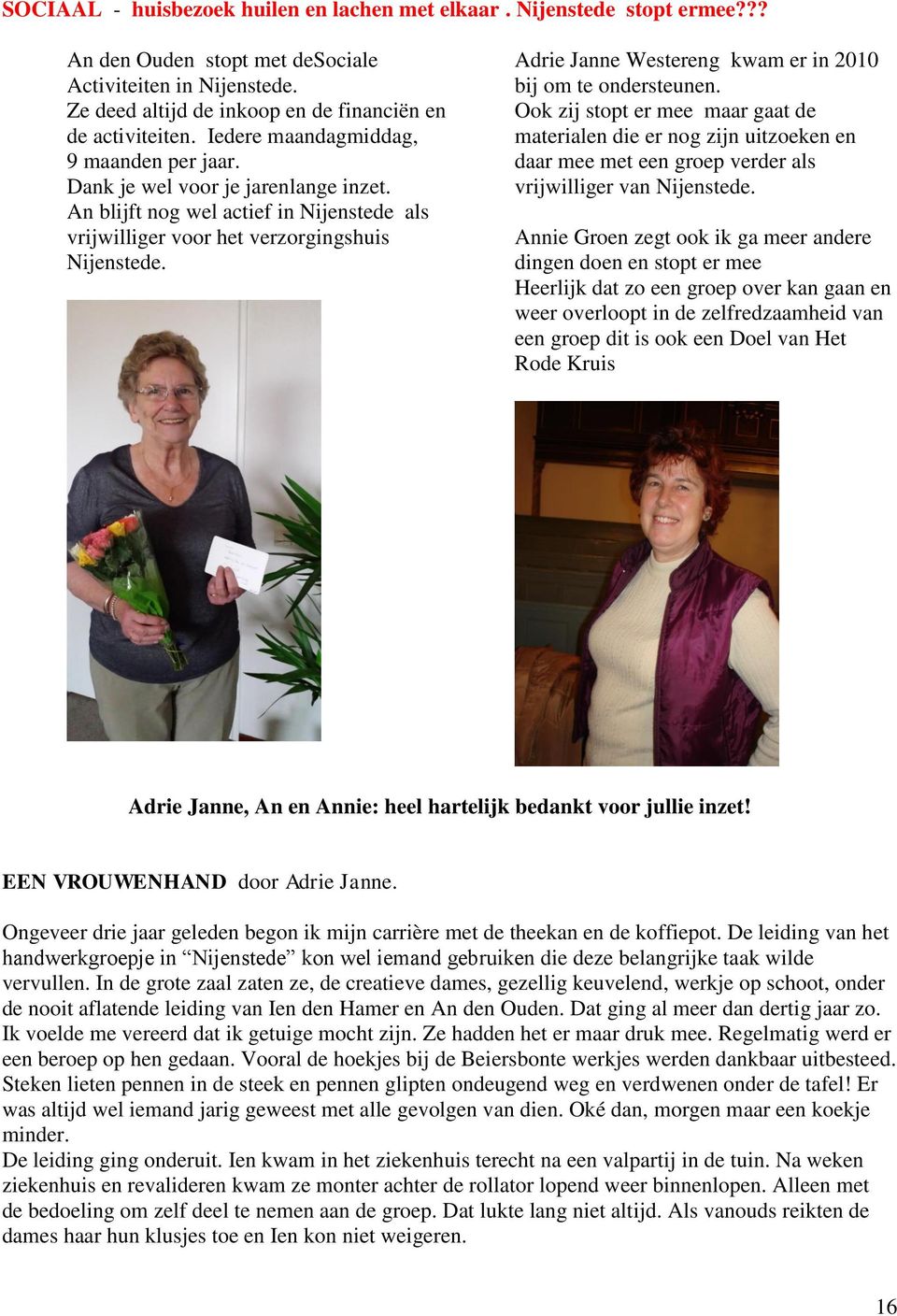 Adrie Janne Westereng kwam er in 2010 bij om te ondersteunen. Ook zij stopt er mee maar gaat de materialen die er nog zijn uitzoeken en daar mee met een groep verder als vrijwilliger van Nijenstede.