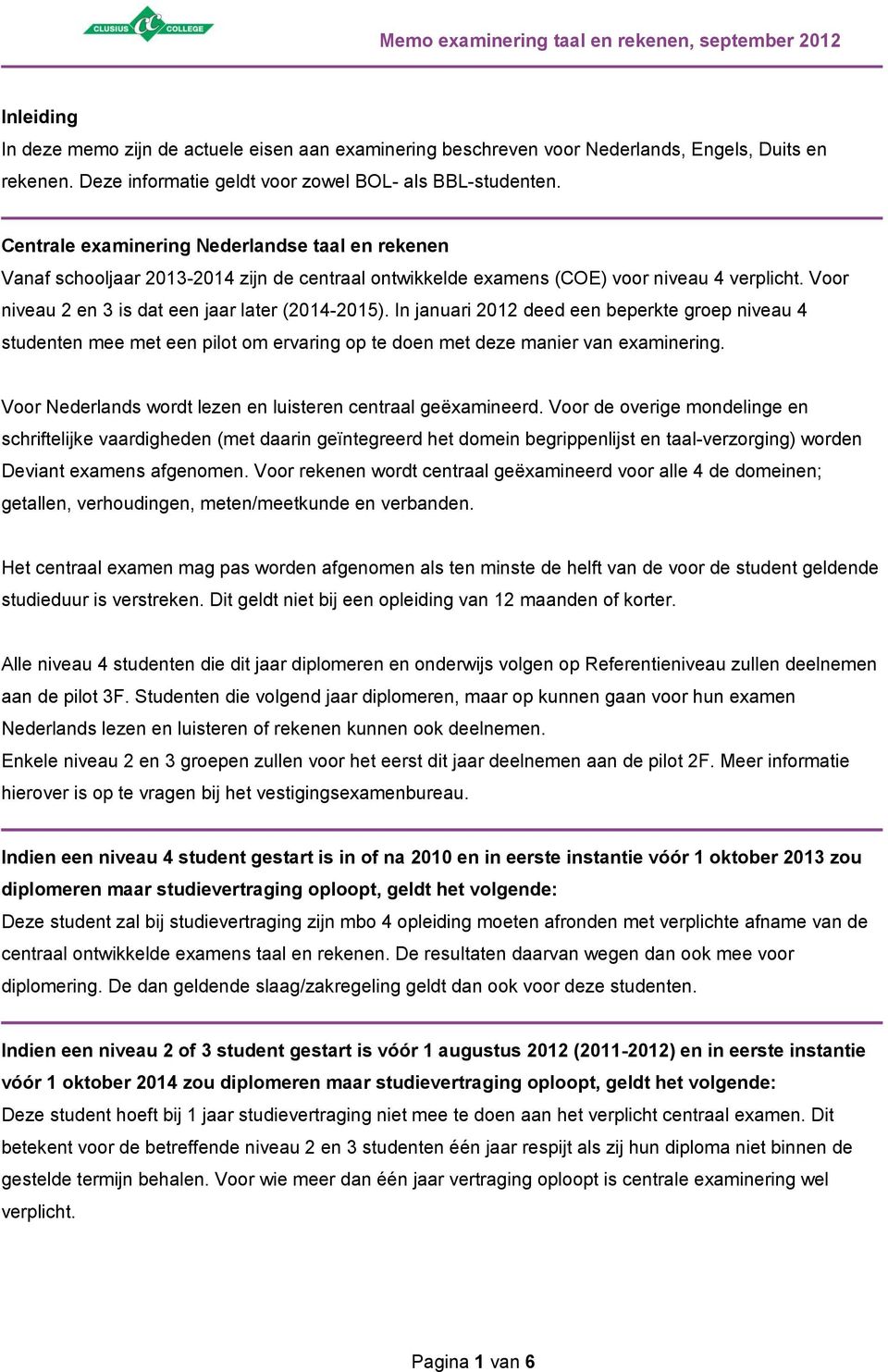 Voor niveau 2 en 3 is dat een jaar later (2014-2015). In januari 2012 deed een beperkte groep niveau 4 studenten mee met een pilot om ervaring op te doen met deze manier van examinering.