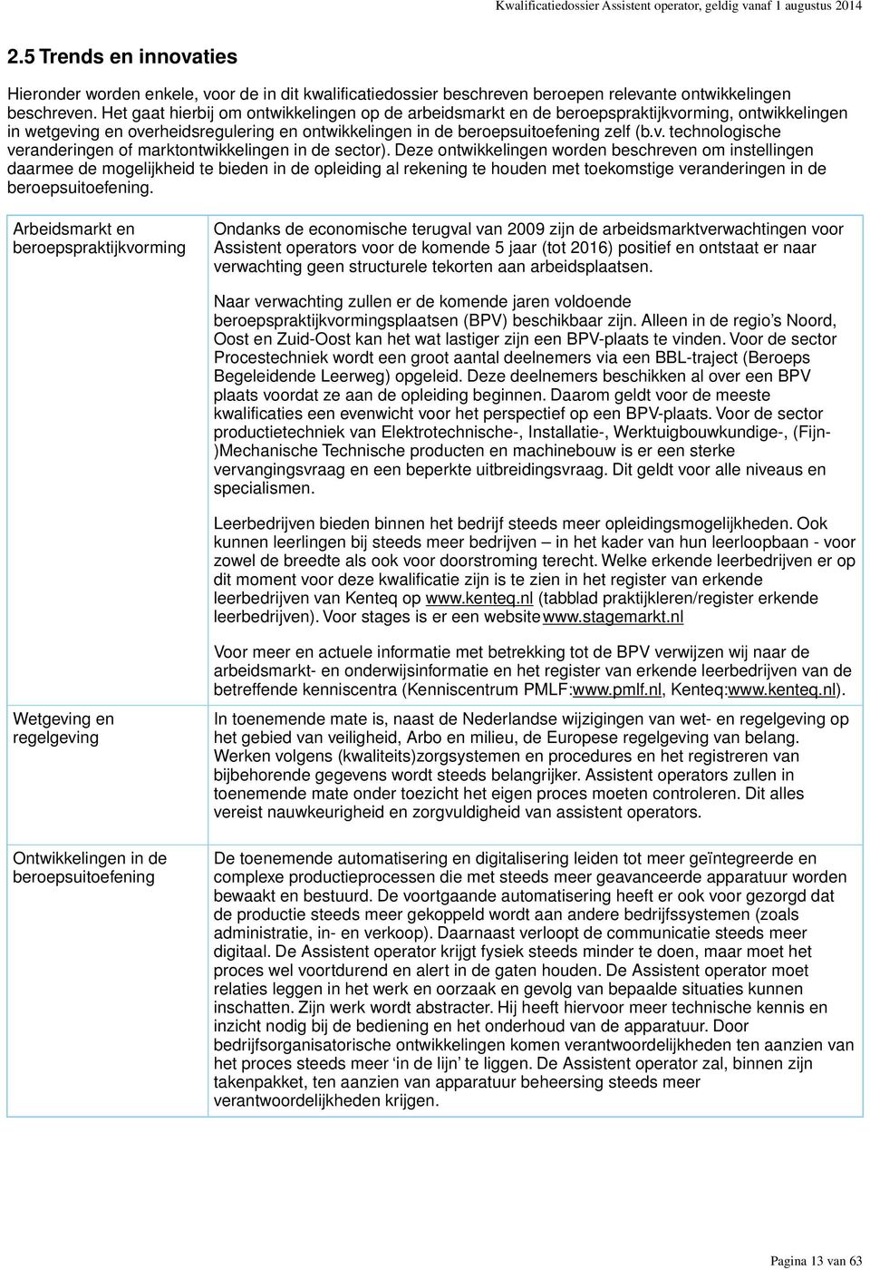 Deze ontwikkelingen worden beschreven om instellingen daarmee de mogelijkheid te bieden in de opleiding al rekening te houden met toekomstige veranderingen in de beroepsuitoefening.