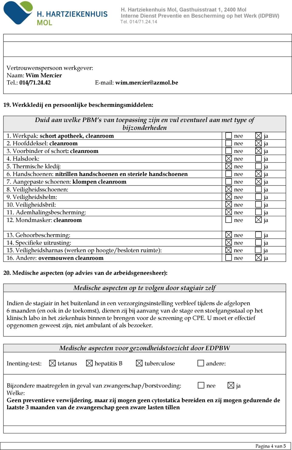 Hoofddeksel: cleanroom 3. Voorbinder of schort: cleanroom 4. Halsdoek: 5. Thermische kledij: 6. Handschoenen: nitrillen handschoenen en steriele handschoenen 7.