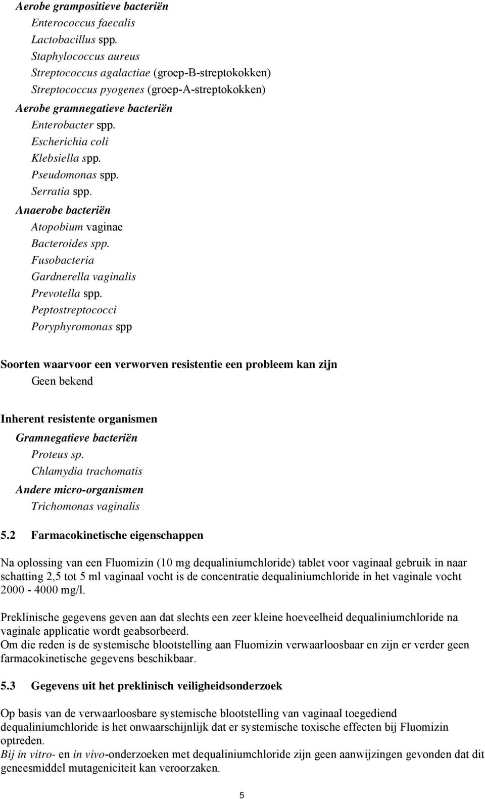 Pseudomonas spp. Serratia spp. Anaerobe bacteriën Atopobium vaginae Bacteroides spp. Fusobacteria Gardnerella vaginalis Prevotella spp.