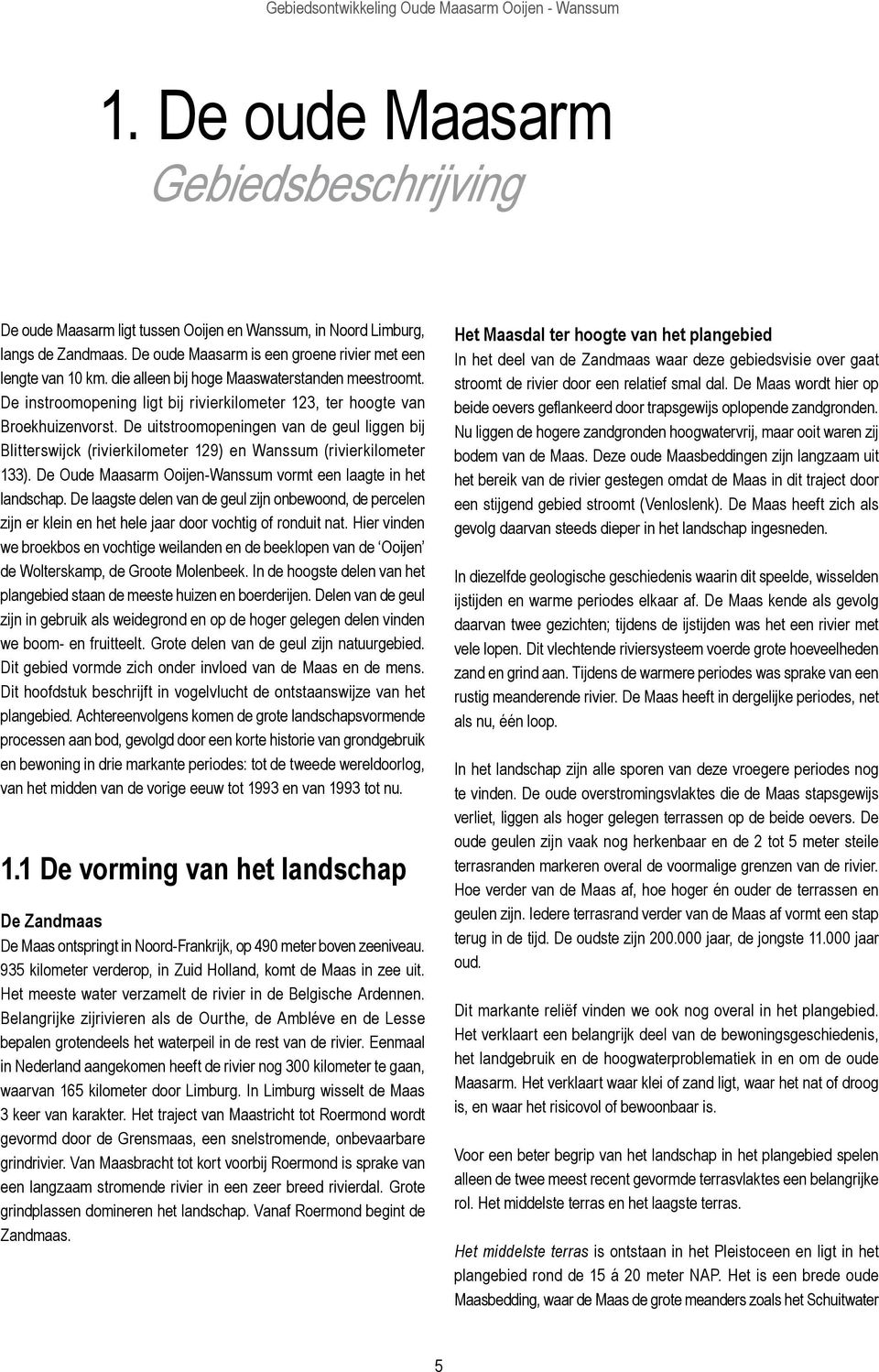 De uitstroomopeningen van de geul liggen bij Blitterswijck (rivierkilometer 129) en Wanssum (rivierkilometer 133). De Oude Maasarm Ooijen-Wanssum vormt een laagte in het landschap.