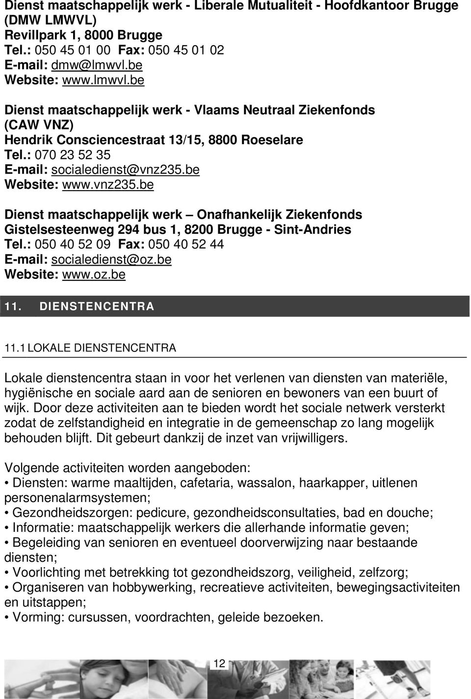 be Website: www.vnz235.be Dienst maatschappelijk werk Onafhankelijk Ziekenfonds Gistelsesteenweg 294 bus 1, 8200 Brugge - Sint-Andries Tel.: 050 40 52 09 Fax: 050 40 52 44 E-mail: socialedienst@oz.