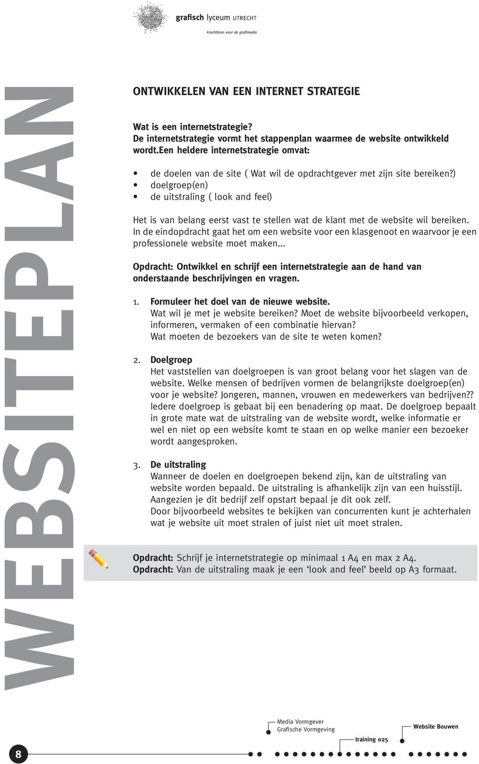 ) doelgroep(en) de uitstraling ( look and feel) Het is van belang eerst vast te stellen wat de klant met de website wil bereiken.