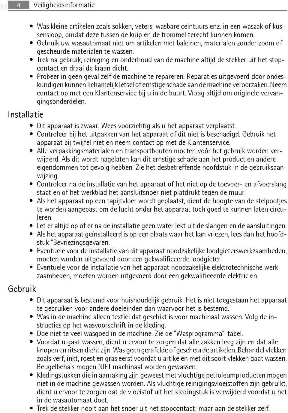 Trek na gebruik, reiniging en onderhoud van de machine altijd de stekker uit het stopcontact en draai de kraan dicht. Probeer in geen geval zelf de machine te repareren.