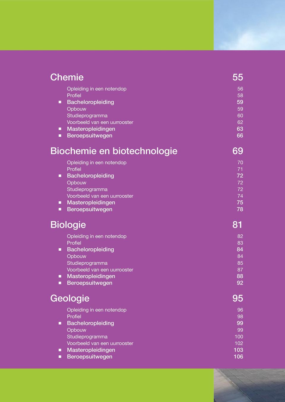 Beroepsuitwege 78 Biologie 81 Opleidig i ee otedop 82 Profiel 83 Bacheloropleidig 84 Opbouw 84 Studieprogramma 85 Voorbeeld va ee uurrooster 87 Masteropleidige 88