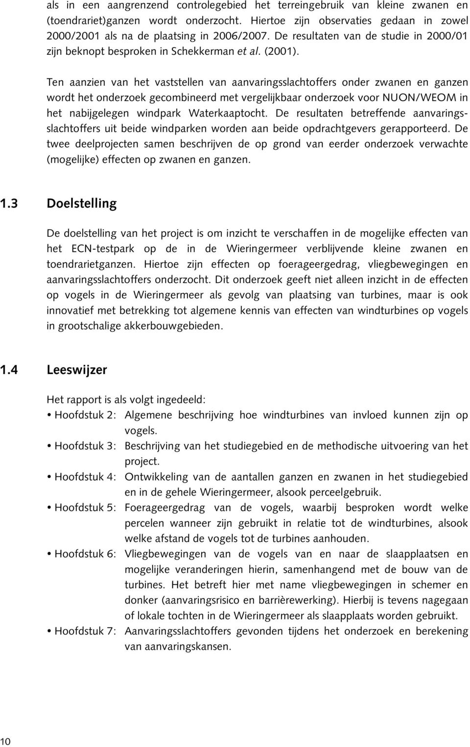 Ten aanzien van het vaststellen van aanvaringsslachtoffers onder zwanen en ganzen wordt het onderzoek gecombineerd met vergelijkbaar onderzoek voor NUON/WEOM in het nabijgelegen windpark