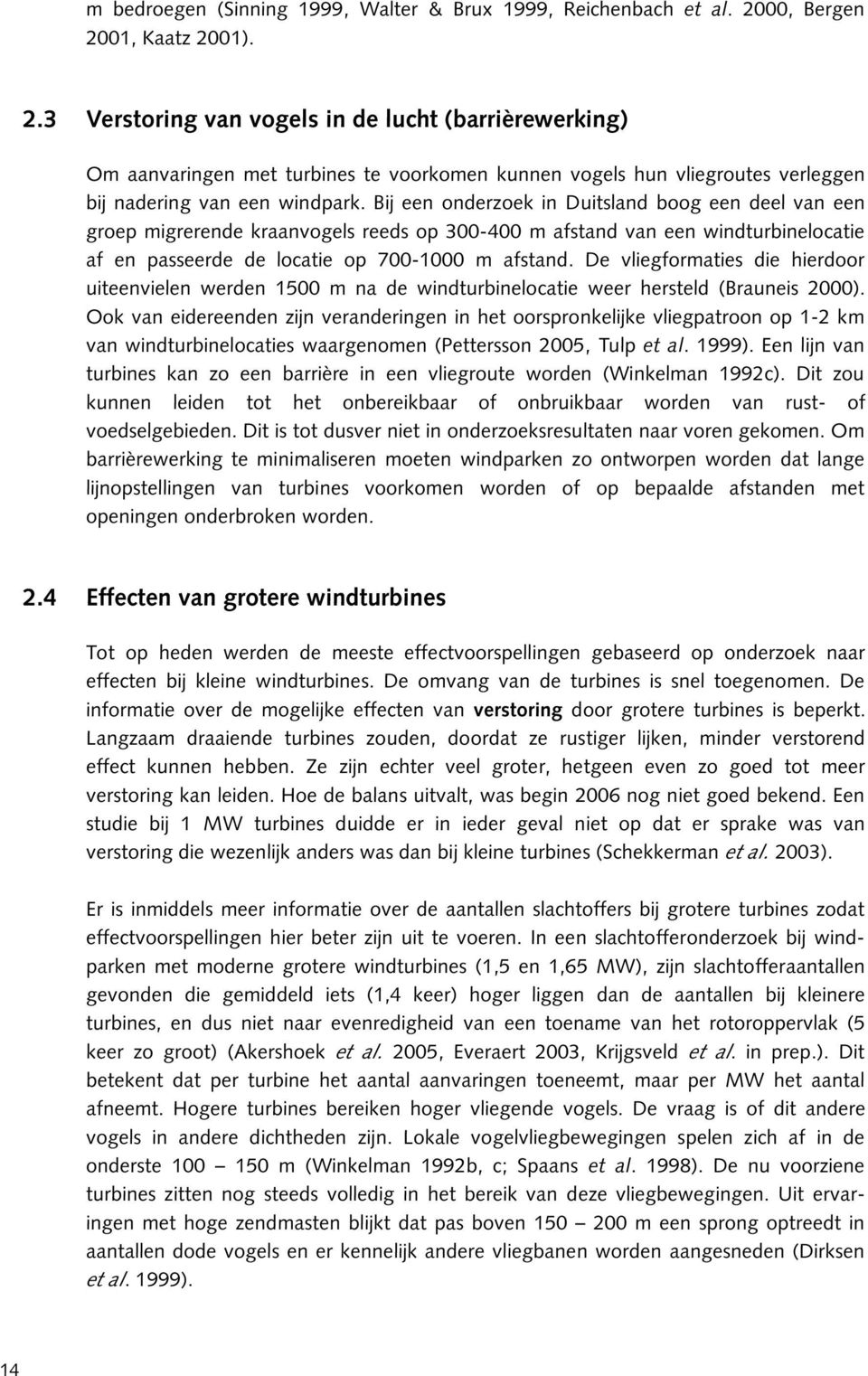 Bij een onderzoek in Duitsland boog een deel van een groep migrerende kraanvogels reeds op 300-400 m afstand van een windturbinelocatie af en passeerde de locatie op 700-1000 m afstand.