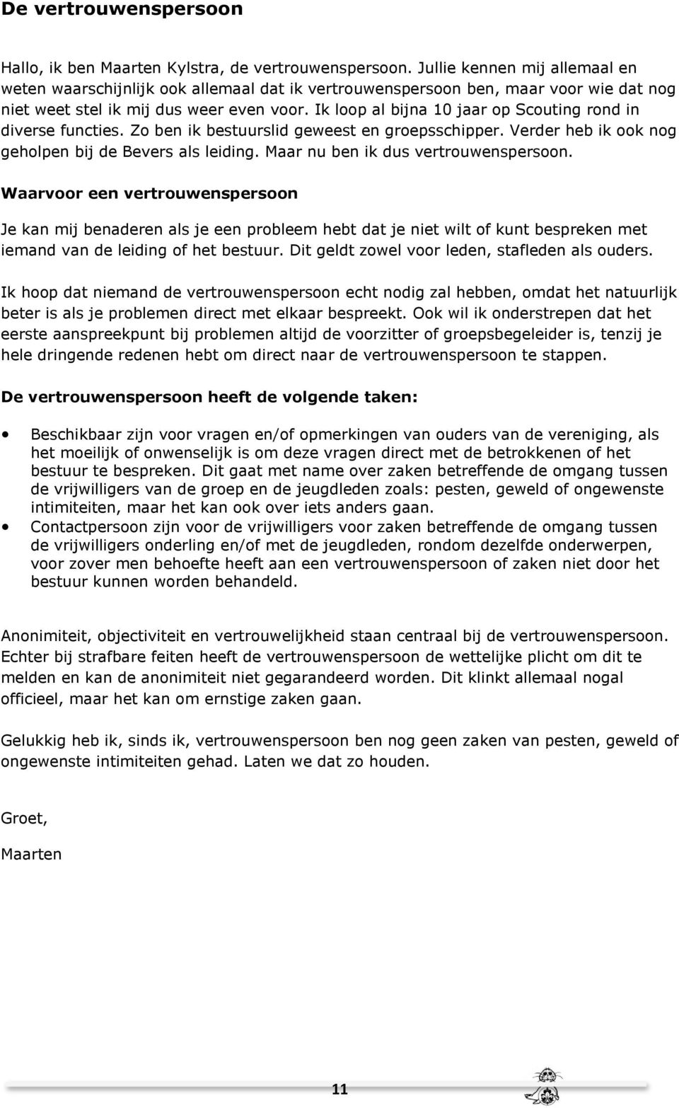 Ik loop al bijna 10 jaar op Scouting rond in diverse functies. Zo ben ik bestuurslid geweest en groepsschipper. Verder heb ik ook nog geholpen bij de Bevers als leiding.