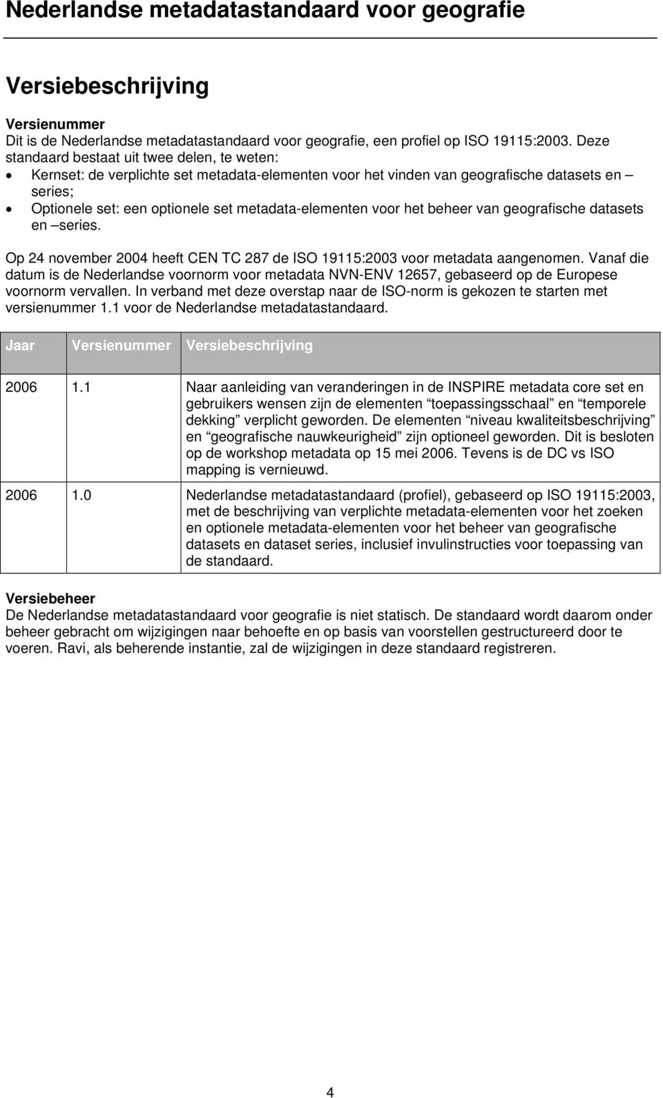 voor het beheer van geografische datasets en series. Op 24 november 2004 heeft CEN TC 287 de ISO 19115:2003 voor metadata aangenomen.