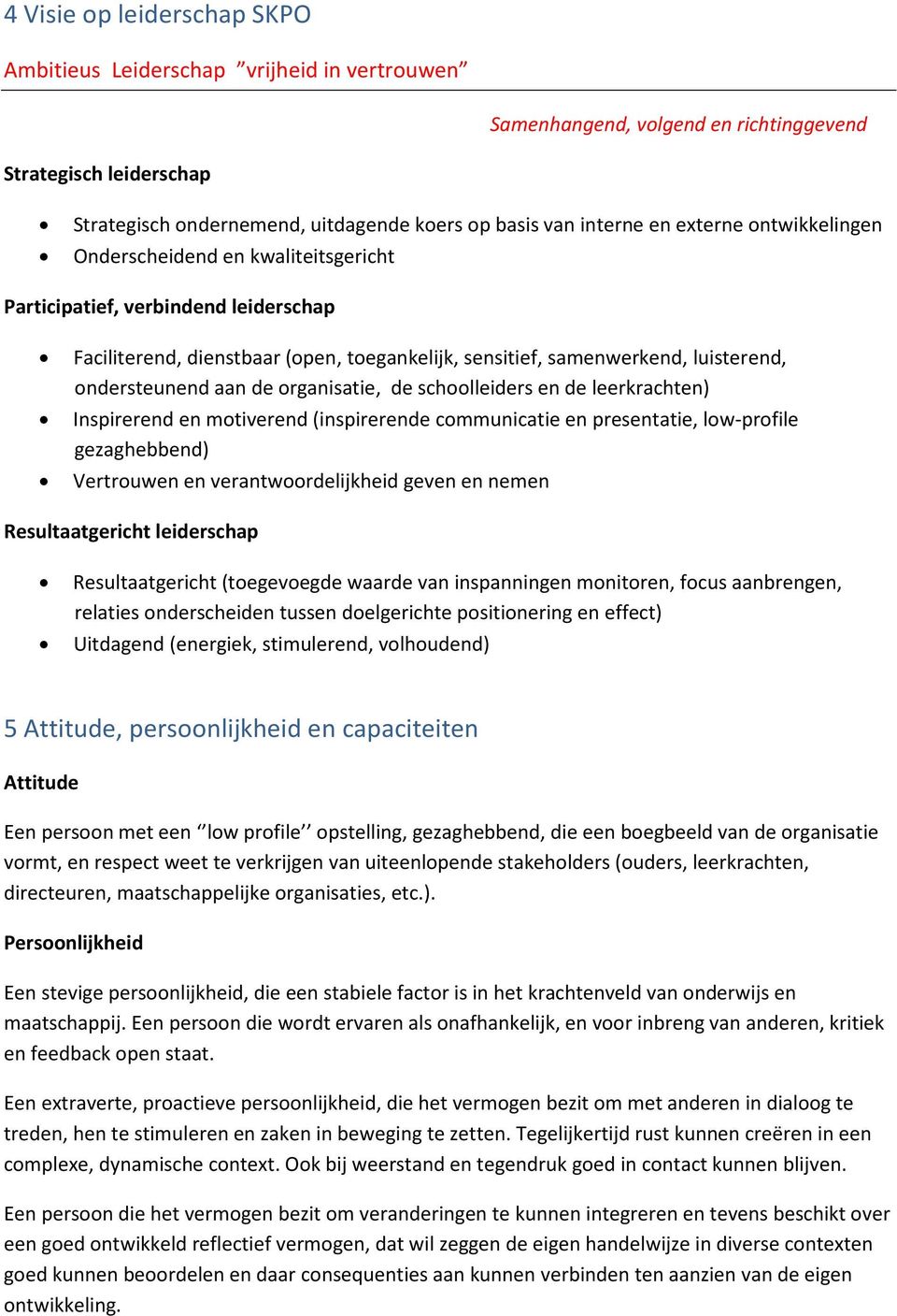 aan de organisatie, de schoolleiders en de leerkrachten) Inspirerend en motiverend (inspirerende communicatie en presentatie, low-profile gezaghebbend) Vertrouwen en verantwoordelijkheid geven en