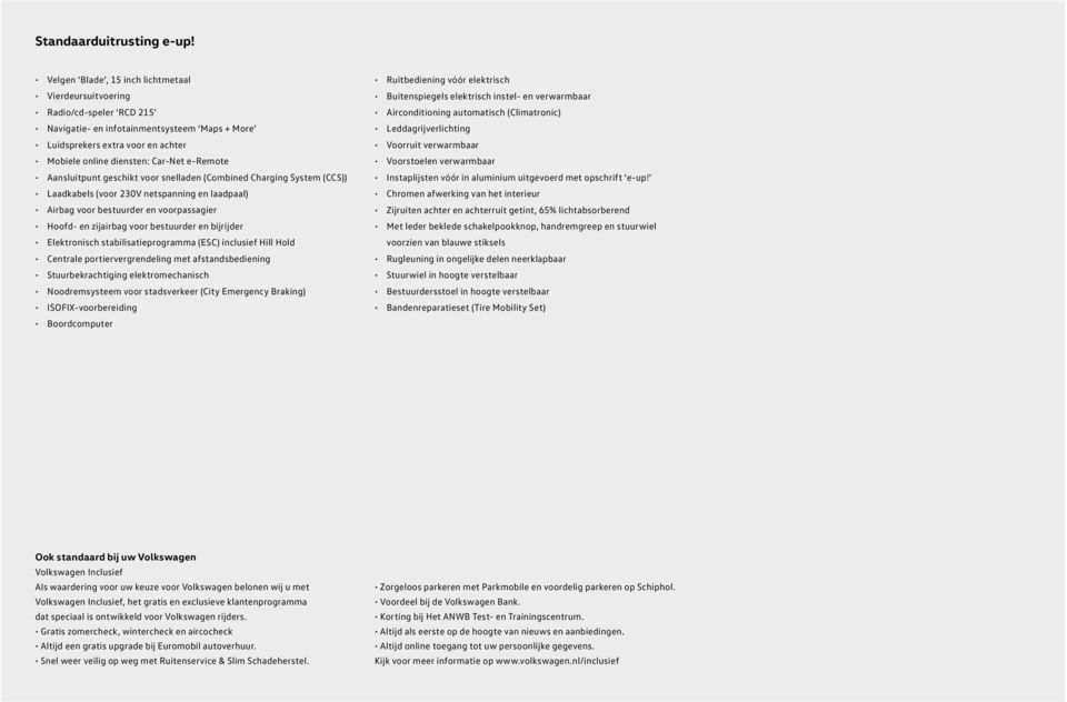 Aansluitpunt geschikt voor snelladen (Combined Charging System (CCS)) Laadkabels (voor 230V netspanning en laadpaal) Airbag voor bestuurder en voorpassagier Hoofd- en zijairbag voor bestuurder en