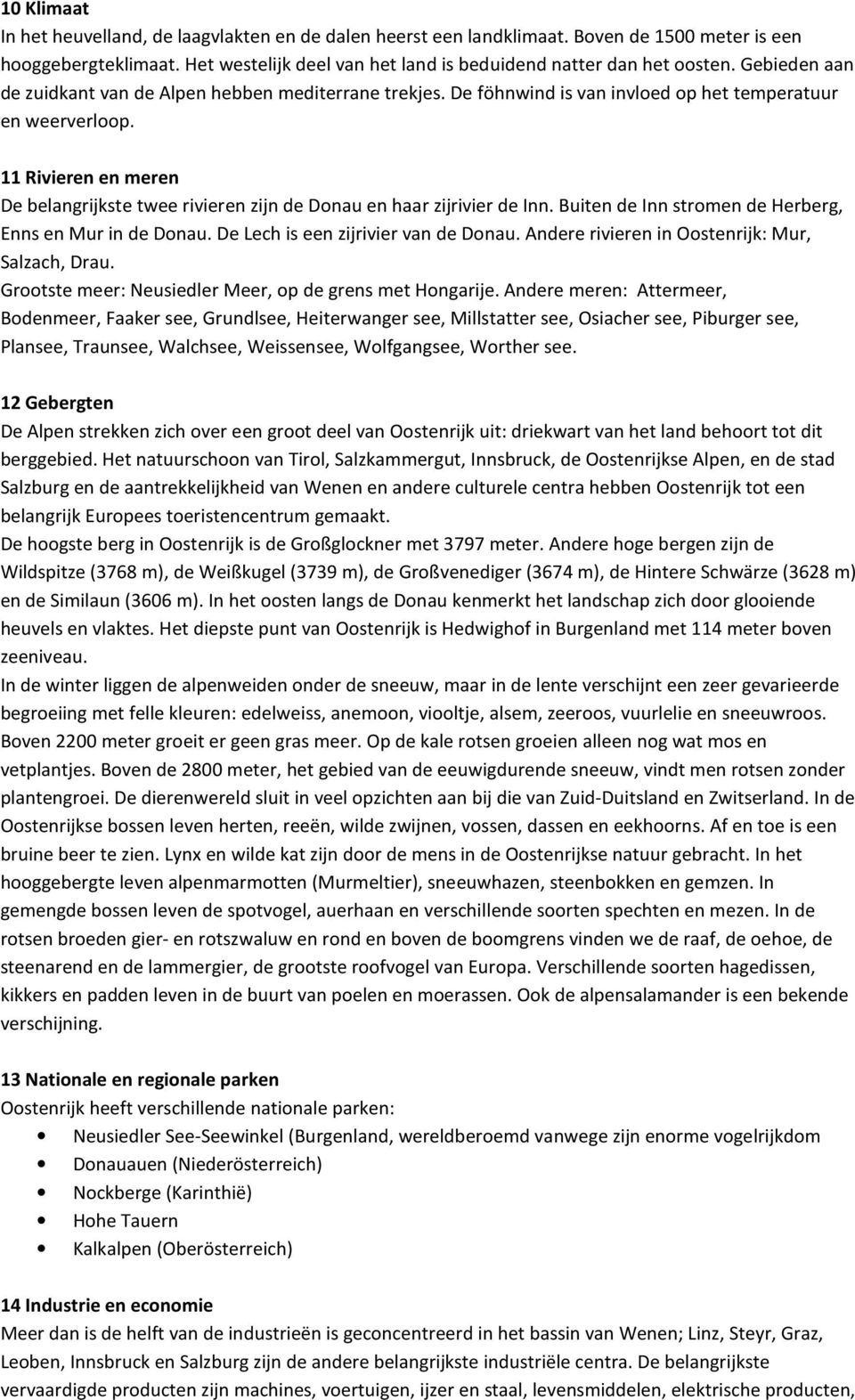 11 Rivieren en meren De belangrijkste twee rivieren zijn de Donau en haar zijrivier de Inn. Buiten de Inn stromen de Herberg, Enns en Mur in de Donau. De Lech is een zijrivier van de Donau.