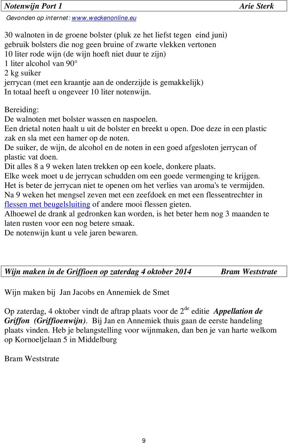 zijn) 1 liter alcohol van 90 2 kg suiker jerrycan (met een kraantje aan de onderzijde is gemakkelijk) In totaal heeft u ongeveer 10 liter notenwijn.