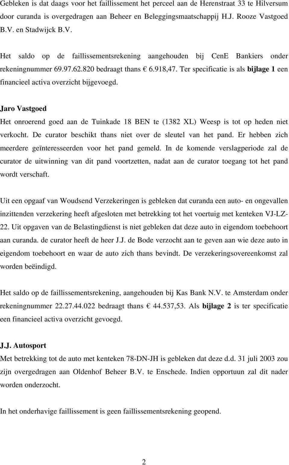 Ter specificatie is als bijlage 1 een financieel activa overzicht bijgevoegd. Jaro Vastgoed Het onroerend goed aan de Tuinkade 18 BEN te (1382 XL) Weesp is tot op heden niet verkocht.