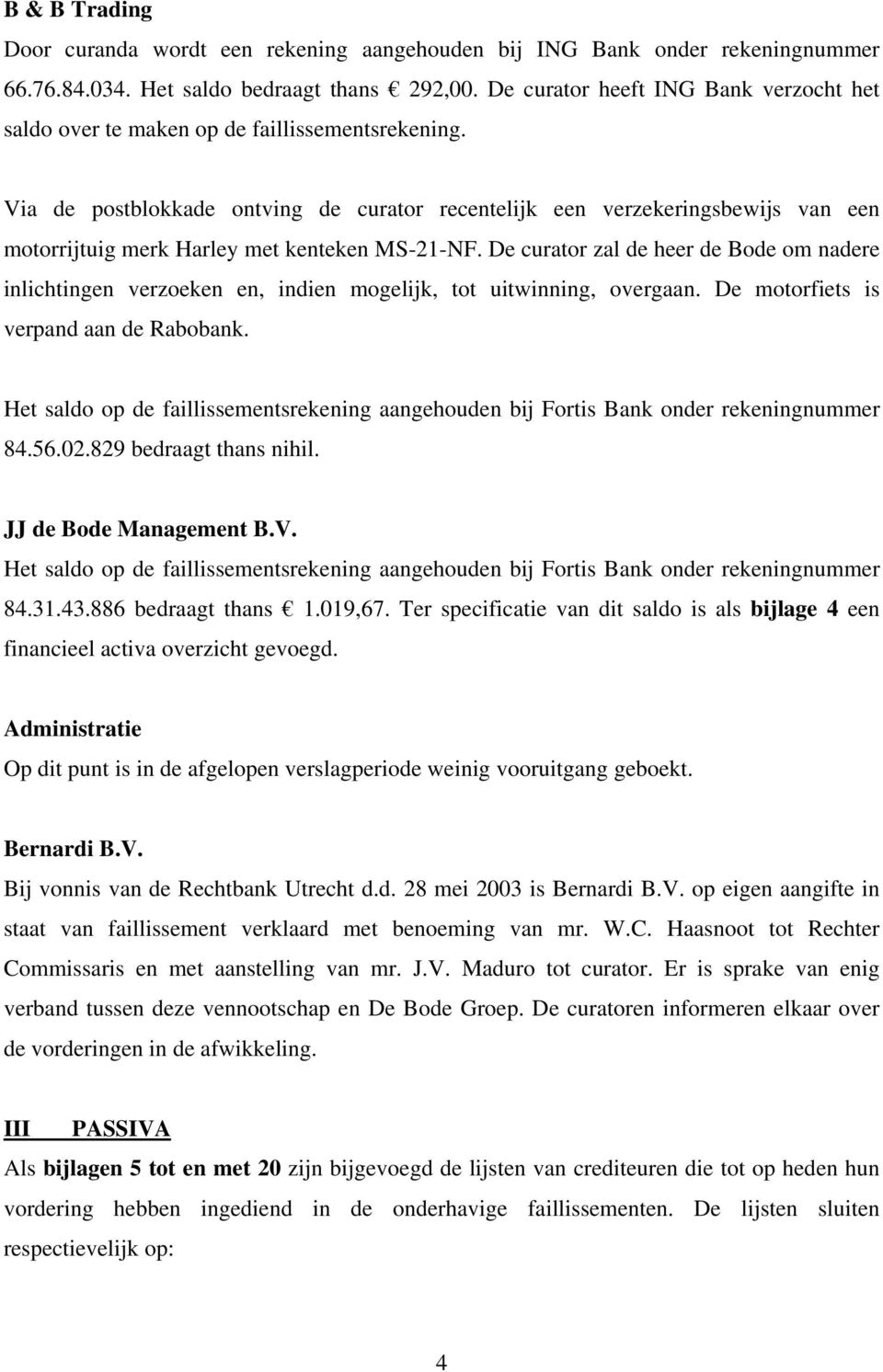 Via de postblokkade ontving de curator recentelijk een verzekeringsbewijs van een motorrijtuig merk Harley met kenteken MS-21-NF.