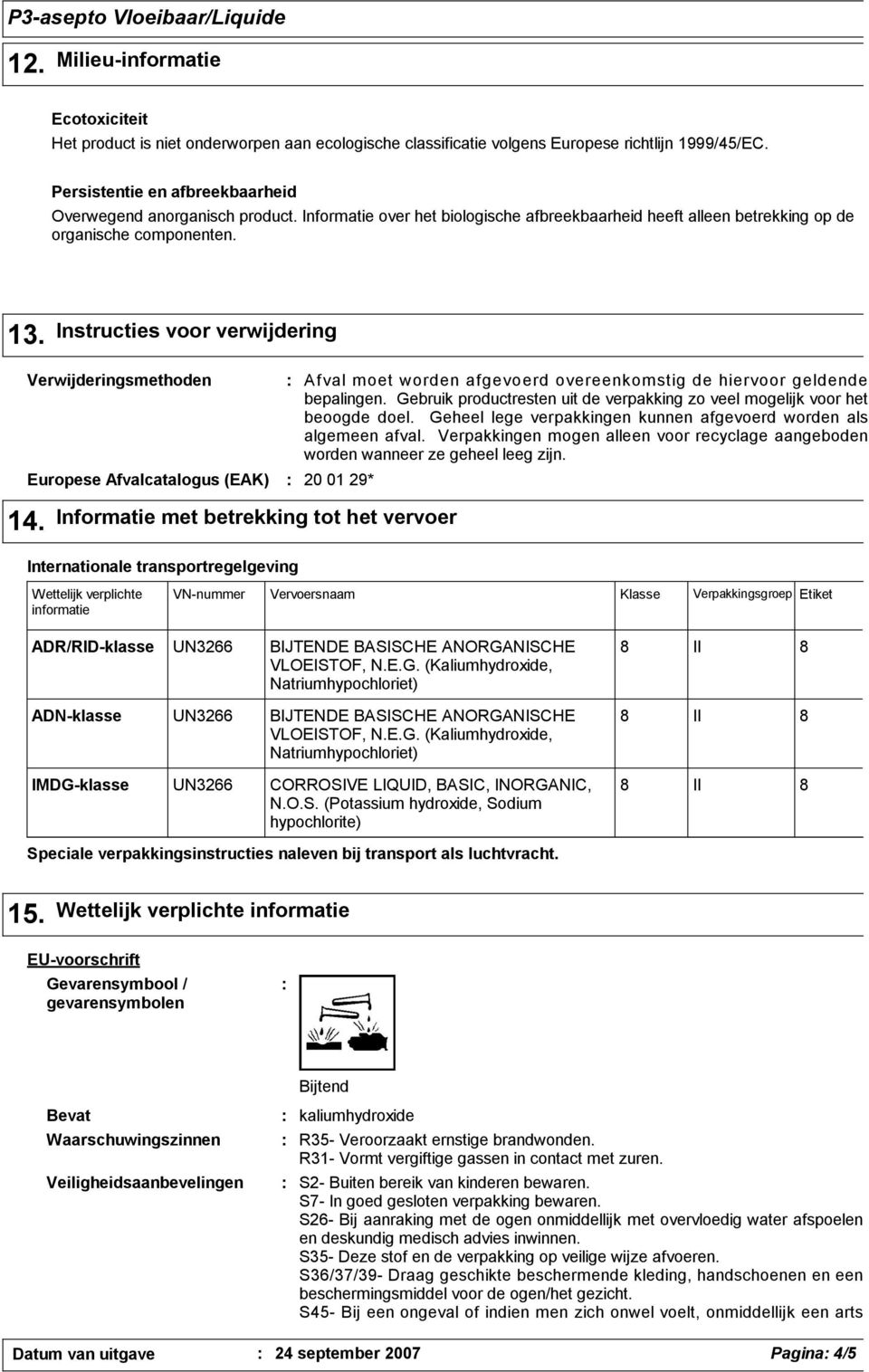 Instructies voor verwijdering Verwijderingsmethoden Europese Afvalcatalogus (EAK) Afval moet worden afgevoerd overeenkomstig de hiervoor geldende bepalingen.