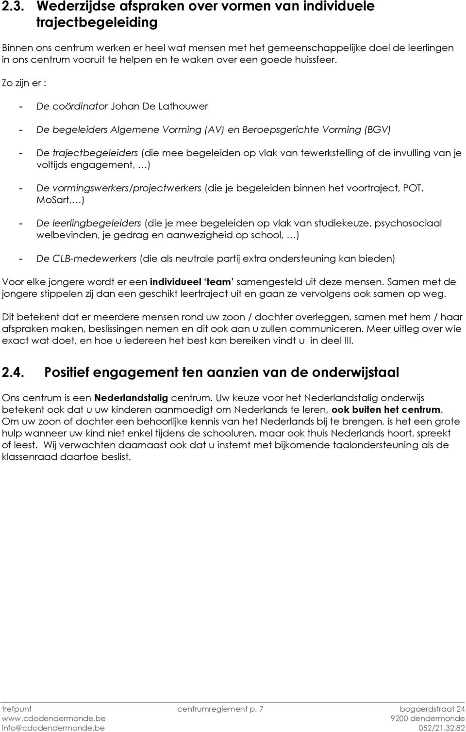 Zo zijn er : - De coördinator Johan De Lathouwer - De begeleiders Algemene Vorming (AV) en Beroepsgerichte Vorming (BGV) - De trajectbegeleiders (die mee begeleiden op vlak van tewerkstelling of de