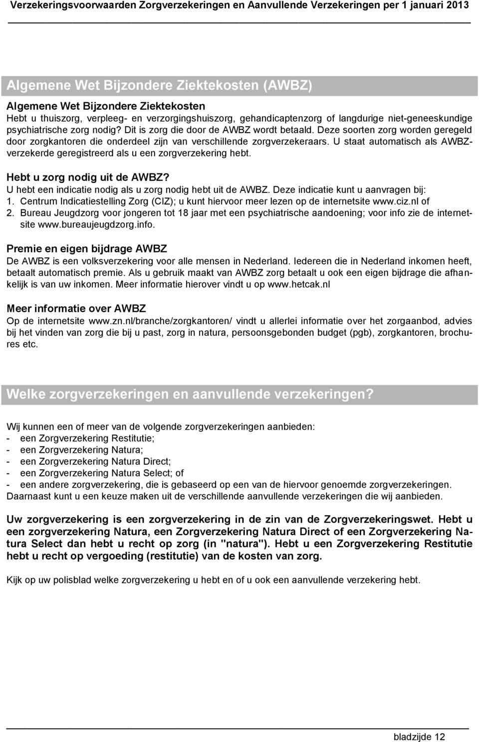 U staat automatisch als AWBZverzekerde geregistreerd als u een zorgverzekering hebt. Hebt u zorg nodig uit de AWBZ? U hebt een indicatie nodig als u zorg nodig hebt uit de AWBZ.