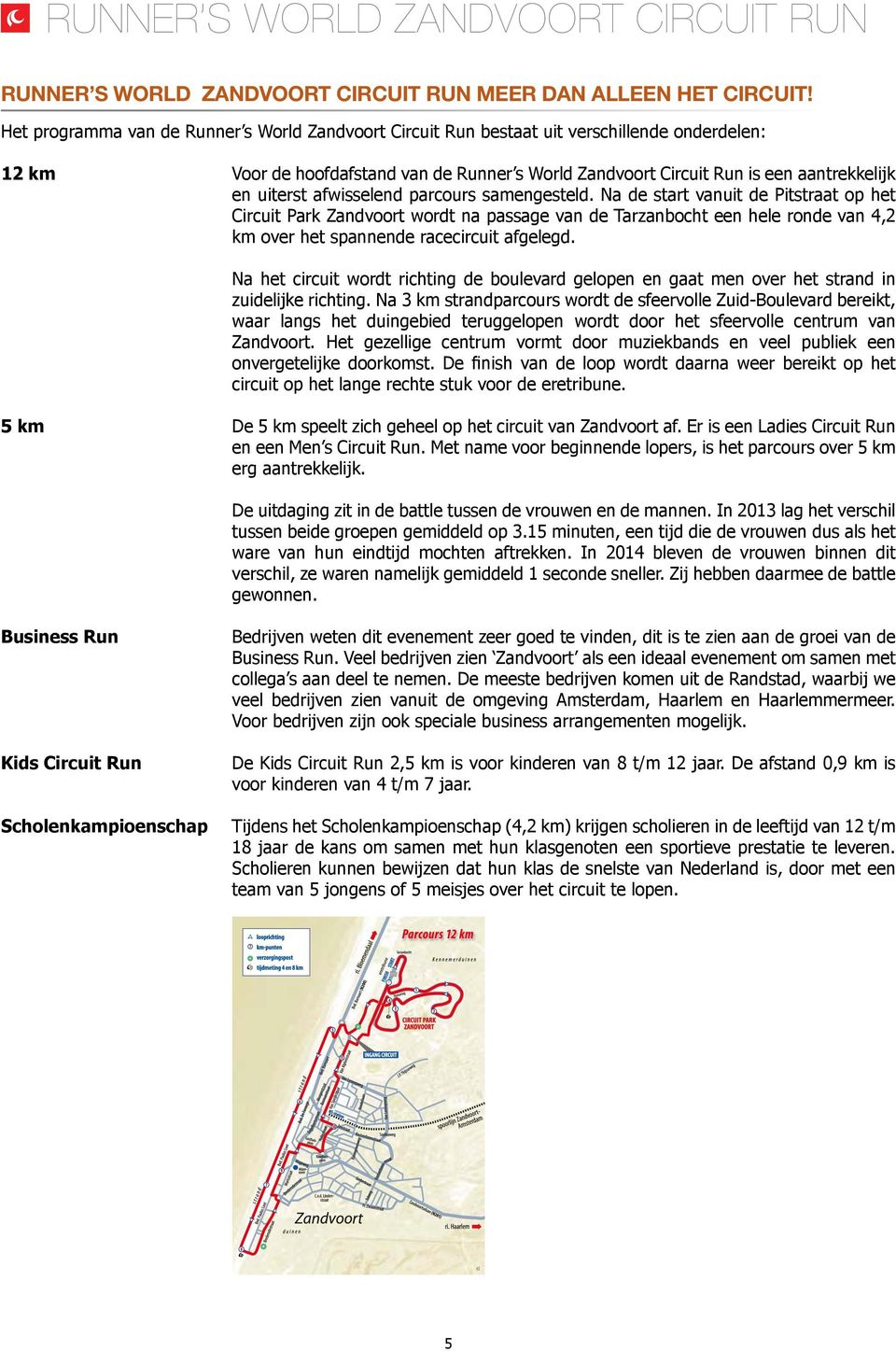 afwisselend parcours samengesteld. Na de start vanuit de Pitstraat op het Circuit Park Zandvoort wordt na passage van de Tarzanbocht een hele ronde van 4,2 km over het spannende racecircuit afgelegd.