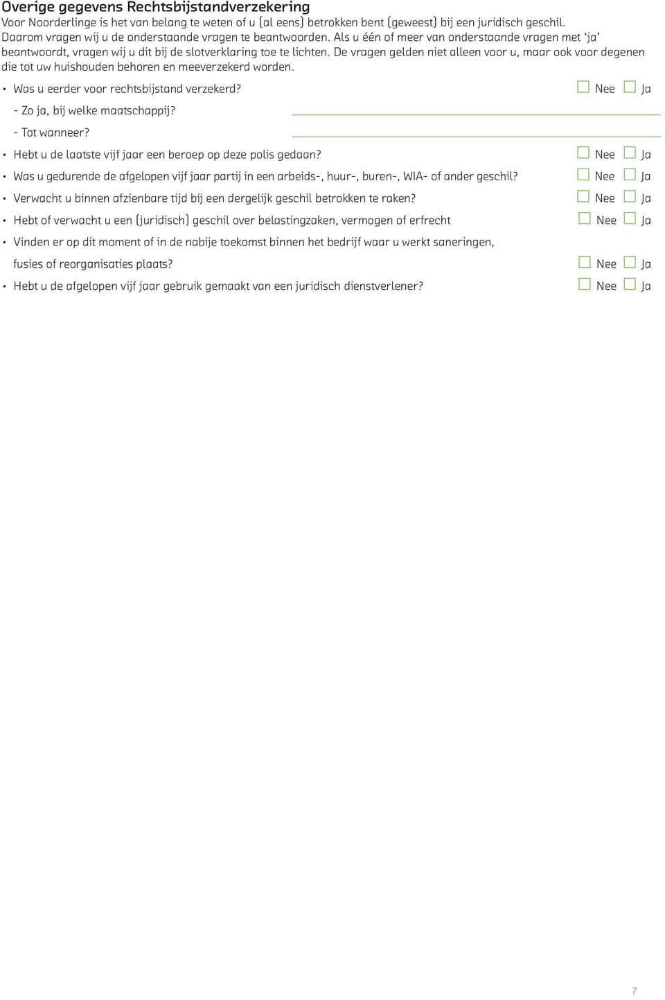 De vragen gelden niet alleen voor u, maar ook voor degenen die tot uw huishouden behoren en meeverzekerd worden. Was u eerder voor rechtsbijstand verzekerd? Nee Ja - Zo ja, bij welke maatschappij?