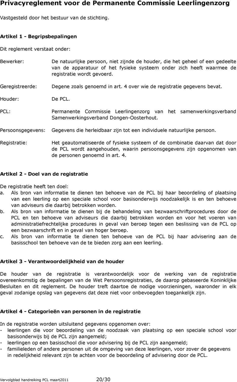 het fysieke systeem onder zich heeft waarmee de registratie wordt gevoerd. Degene zoals genoemd in art. 4 over wie de registratie gegevens bevat. De PCL.