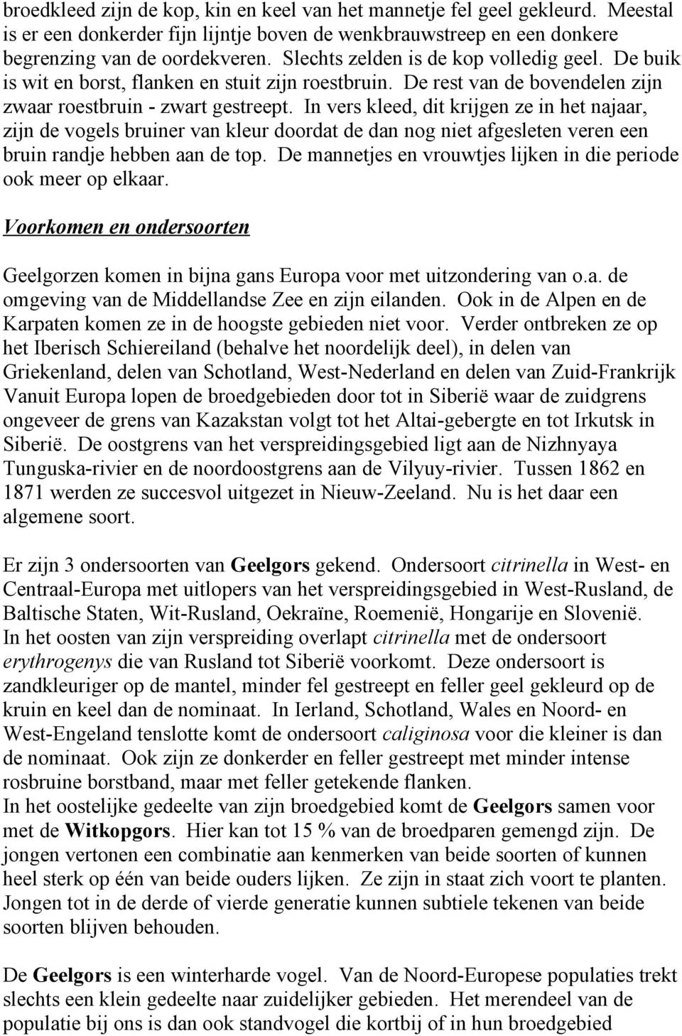 In vers kleed, dit krijgen ze in het najaar, zijn de vogels bruiner van kleur doordat de dan nog niet afgesleten veren een bruin randje hebben aan de top.