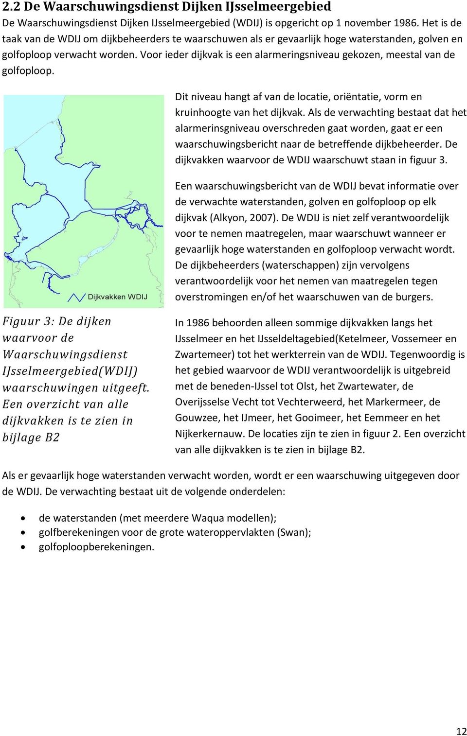 Voor ieder dijkvak is een alarmeringsniveau gekozen, meestal van de golfoploop. Dit niveau hangt af van de locatie, oriëntatie, vorm en kruinhoogte van het dijkvak.