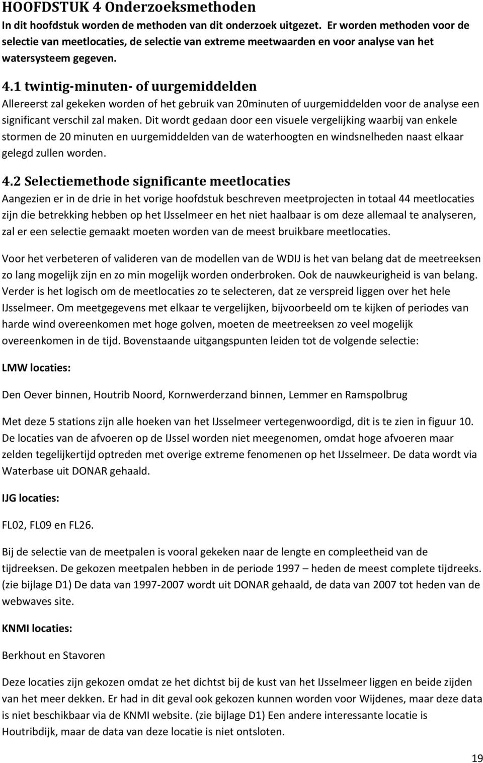 1 twintig-minuten- of uurgemiddelden Allereerst zal gekeken worden of het gebruik van 20minuten of uurgemiddelden voor de analyse een significant verschil zal maken.